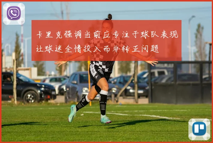 卡里克强调当前应专注于球队表现让球迷全情投入而非转正问题