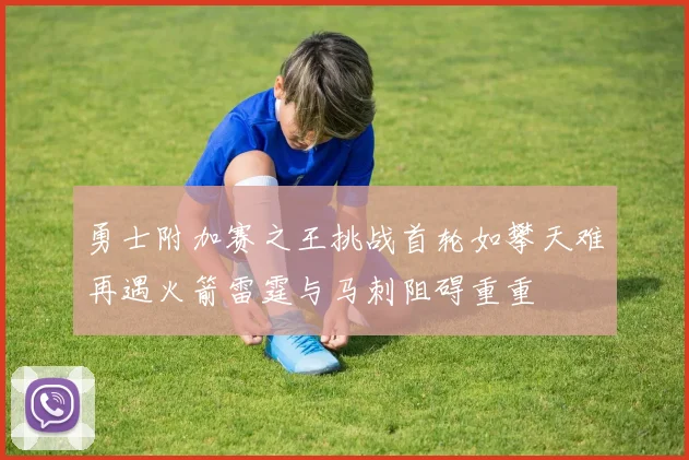 勇士附加赛之王挑战首轮如攀天难再遇火箭雷霆与马刺阻碍重重