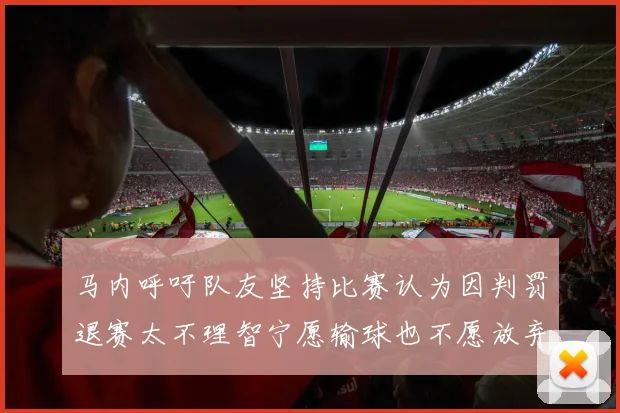马内呼吁队友坚持比赛认为因判罚退赛太不理智宁愿输球也不愿放弃