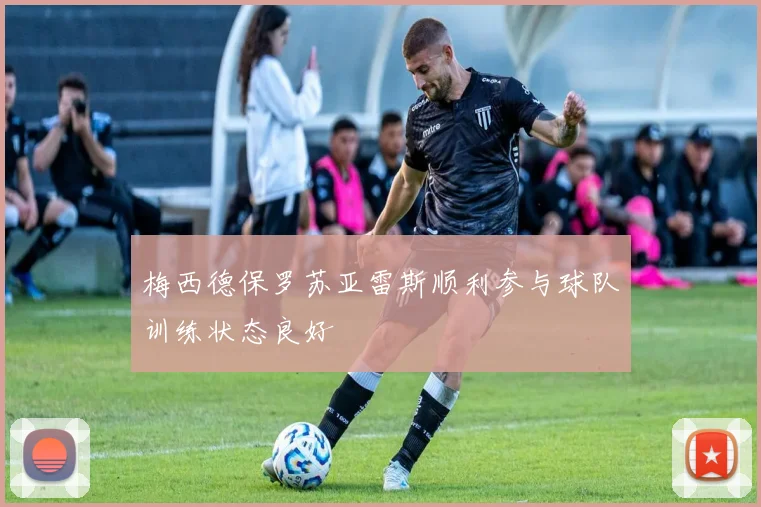 梅西德保罗苏亚雷斯顺利参与球队训练状态良好