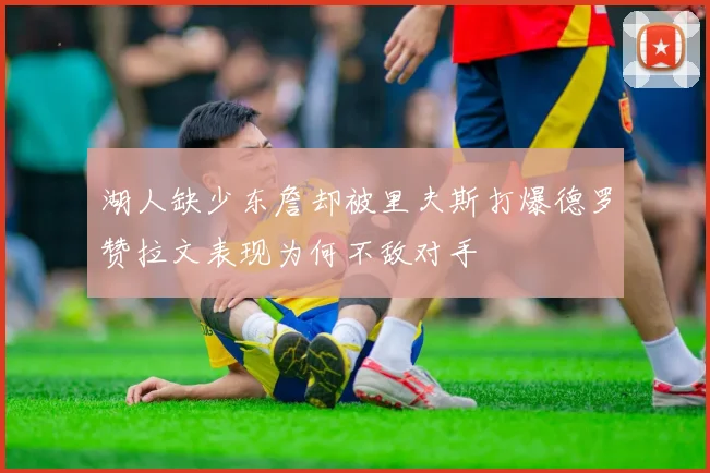 湖人缺少东詹却被里夫斯打爆德罗赞拉文表现为何不敌对手