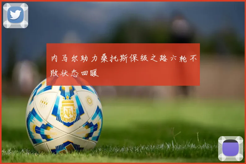 内马尔助力桑托斯保级之路六轮不败状态回暖
