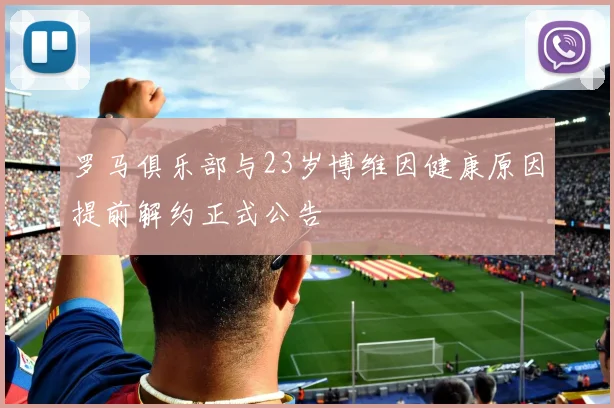 罗马俱乐部与23岁博维因健康原因提前解约正式公告