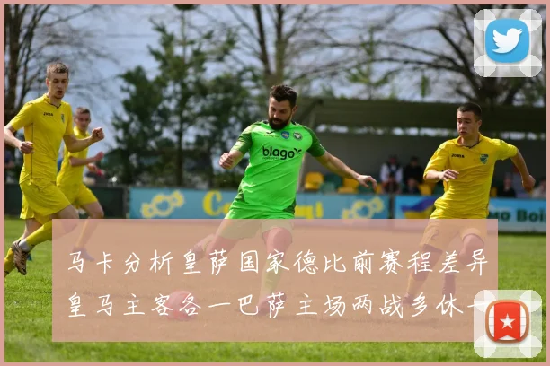 马卡分析皇萨国家德比前赛程差异皇马主客各一巴萨主场两战多休一天