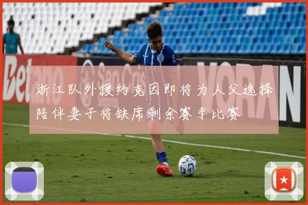 浙江队外援约克因即将为人父选择陪伴妻子将缺席剩余赛季比赛