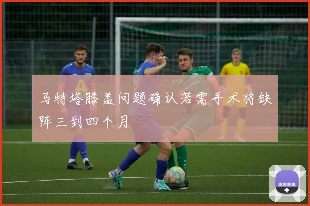 马特塔膝盖问题确认若需手术将缺阵三到四个月