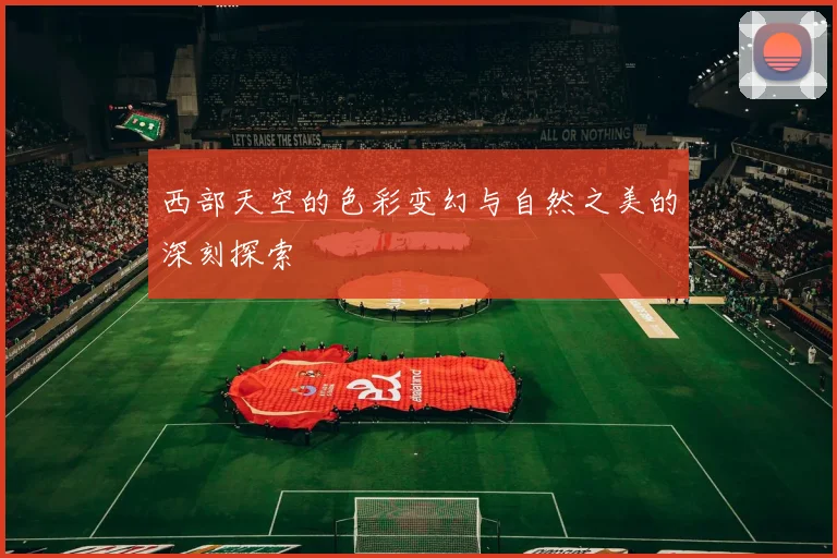 西部天空的色彩变幻与自然之美的深刻探索