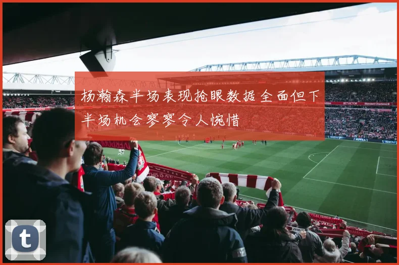 杨瀚森半场表现抢眼数据全面但下半场机会寥寥令人惋惜