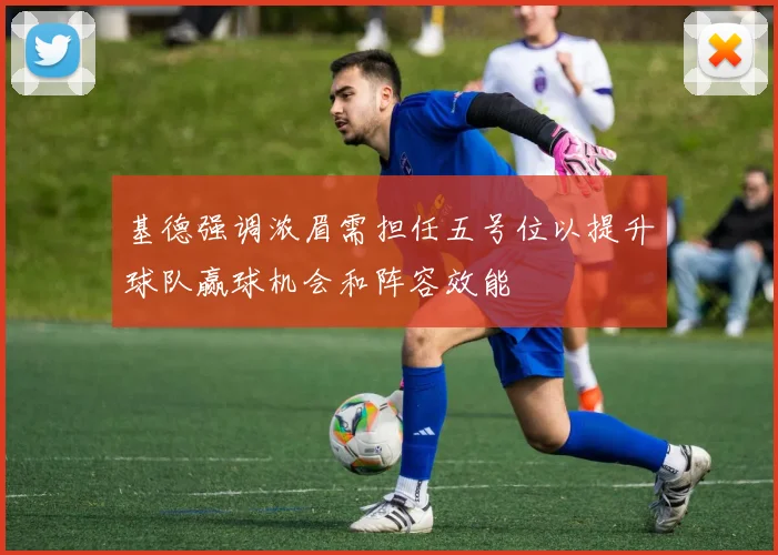 基德强调浓眉需担任五号位以提升球队赢球机会和阵容效能