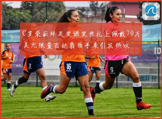 C罗荣获环足奖颁奖典礼上佩戴70万美元限量百达翡丽手表引发热议