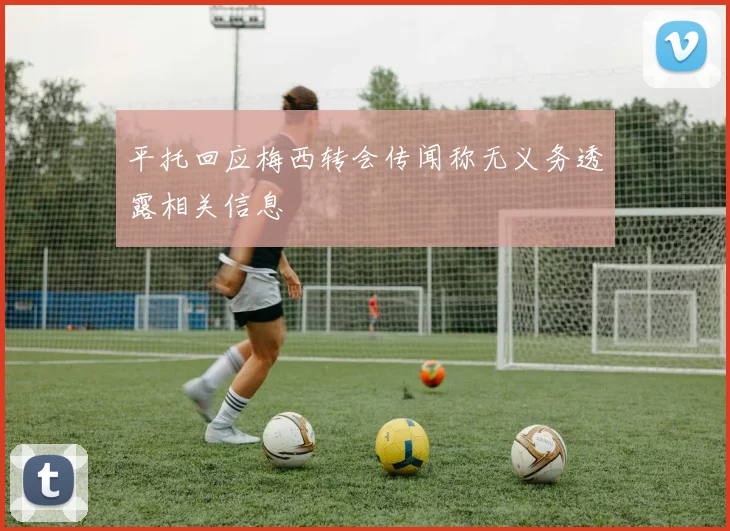 平托回应梅西转会传闻称无义务透露相关信息