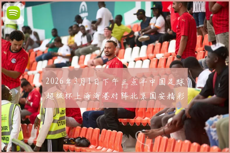 2026年3月1日下午三点半中国足球超级杯上海海港对阵北京国安精彩对决即将上演