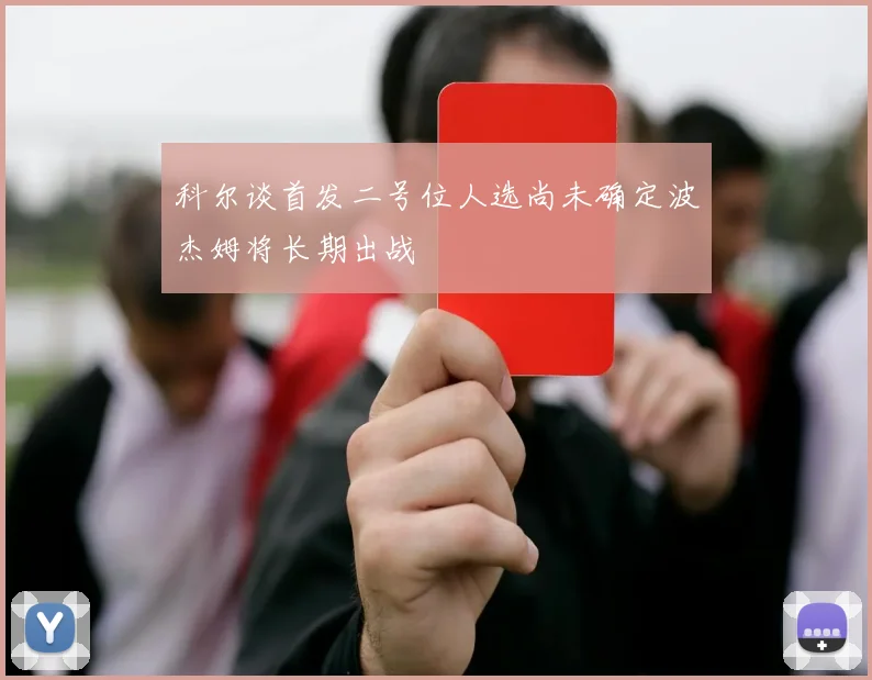 科尔谈首发二号位人选尚未确定波杰姆将长期出战